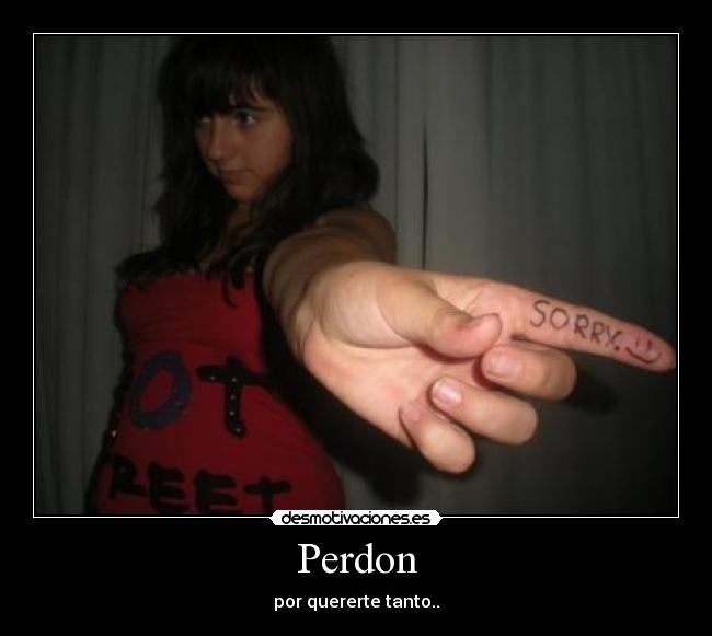 Perdon - por quererte tanto..