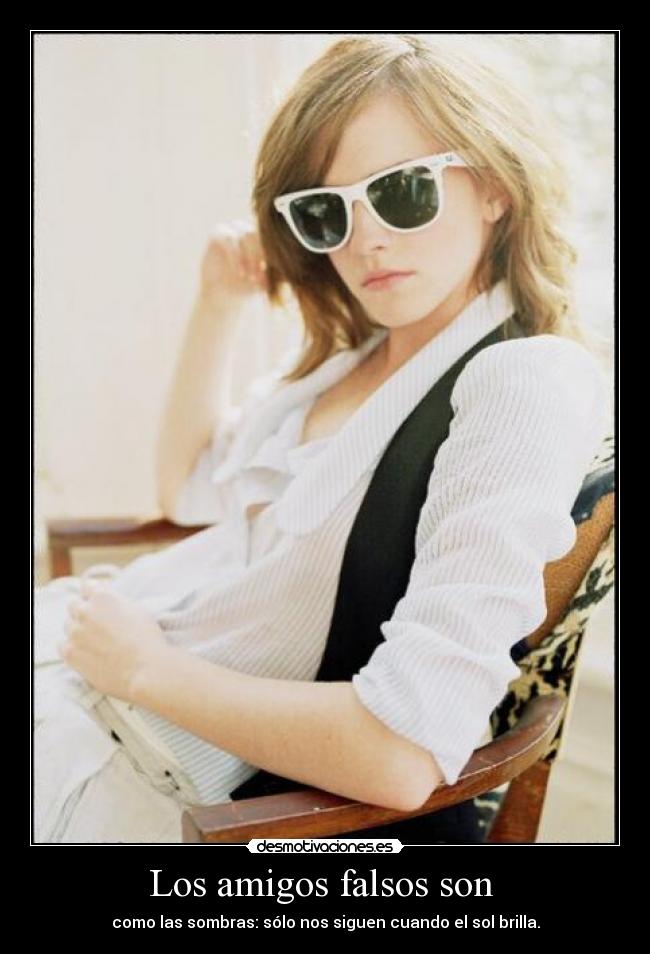 Los amigos falsos son - como las sombras: sólo nos siguen cuando el sol brilla.
