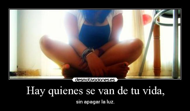 Hay quienes se van de tu vida, -