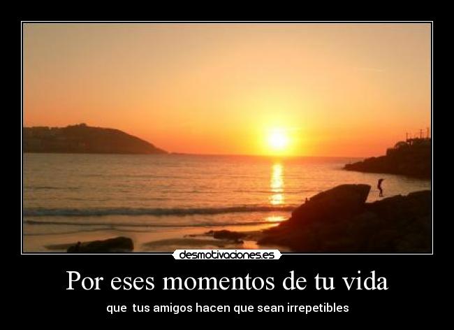 Por eses momentos de tu vida - que tus amigos hacen que sean irrepetibles
