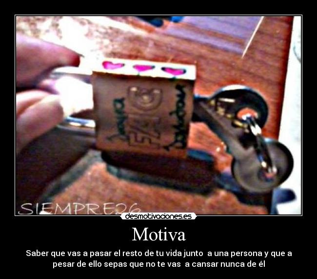 Motiva - Saber que vas a pasar el resto de tu vida junto a una persona y que a
pesar de ello sepas que no te vas a cansar nunca de él