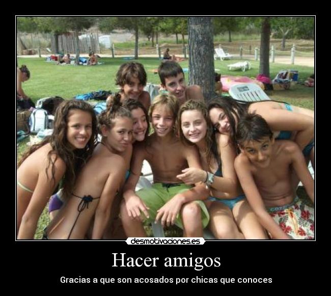 Hacer amigos - Gracias a que son acosados por chicas que conoces
