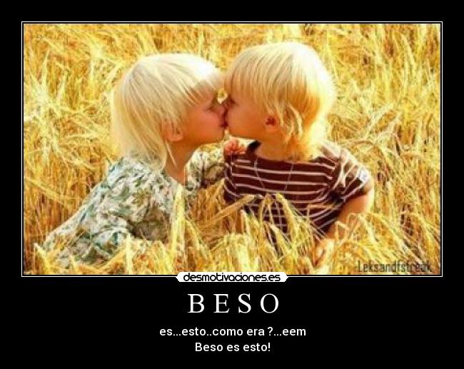 B E S O - es...esto..como era ?...eem
Beso es esto!