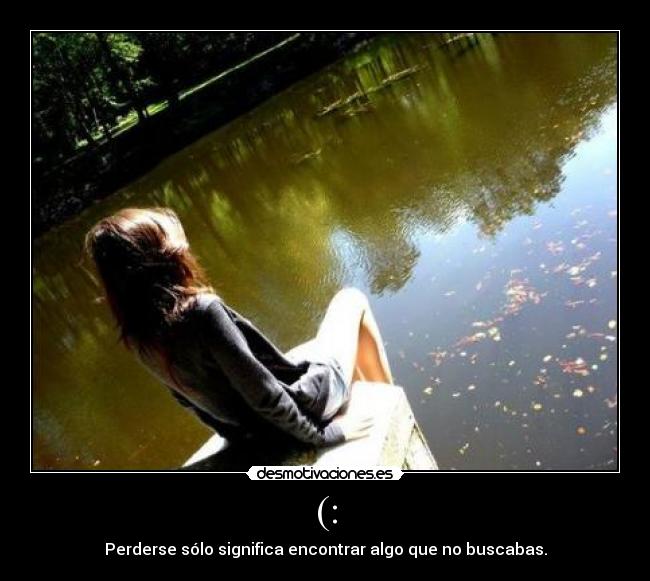 (: - Perderse sólo significa encontrar algo que no buscabas.