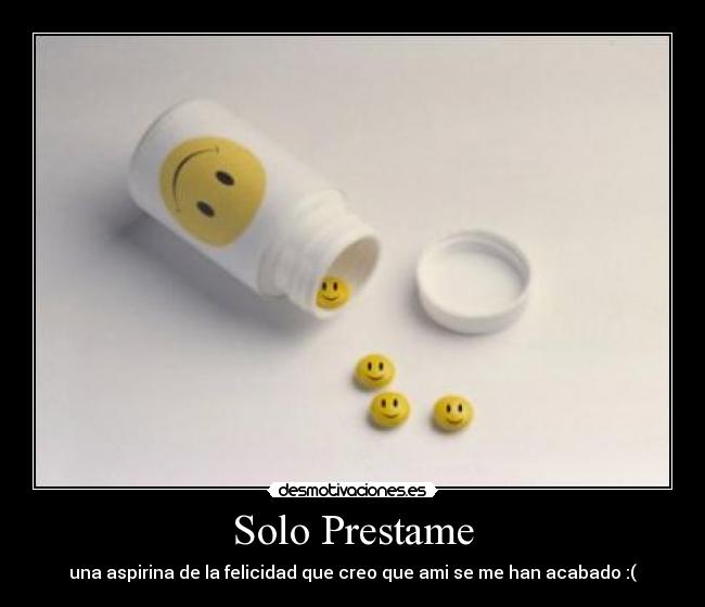 Solo Prestame - una aspirina de la felicidad que creo que ami se me han acabado :(