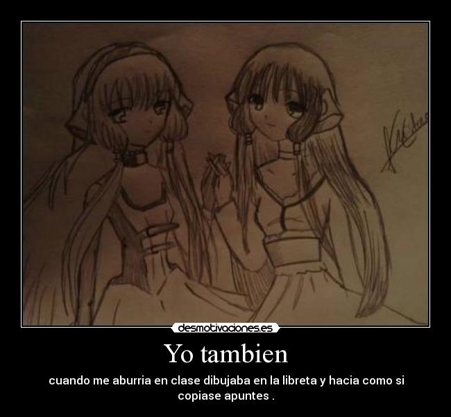 Yo tambien - cuando me aburria en clase dibujaba en la libreta y hacia como si copiase apuntes .