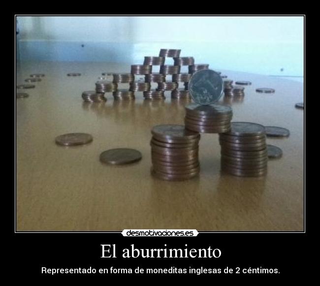 El aburrimiento - Representado en forma de moneditas inglesas de 2 céntimos.