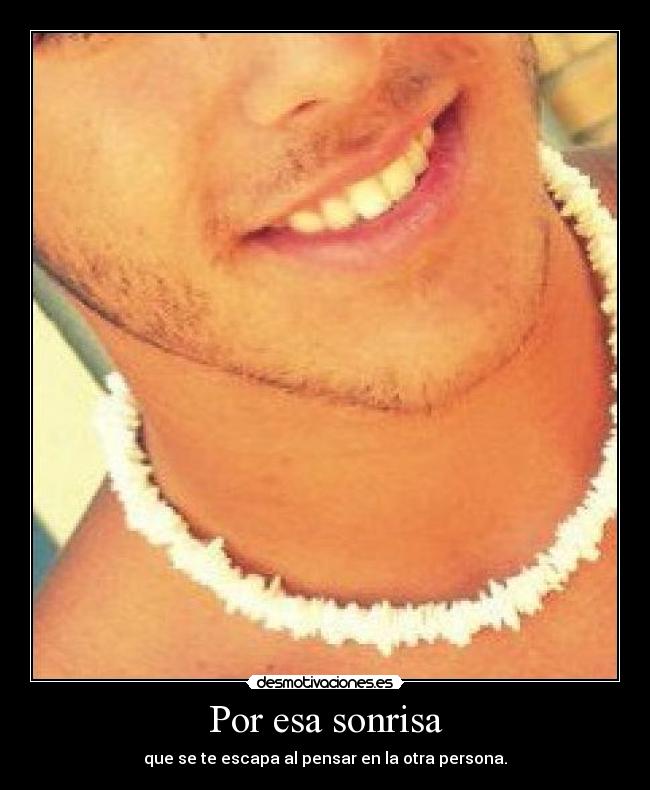 Por esa sonrisa - que se te escapa al pensar en la otra persona.