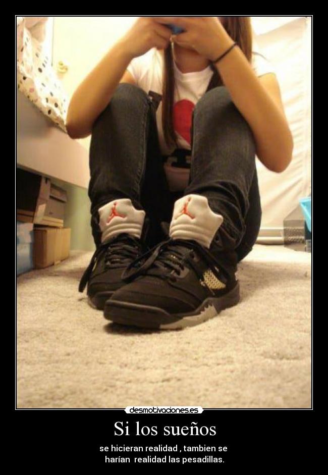 Si los sueños - se hicieran realidad , tambien se
harían realidad las pesadillas.