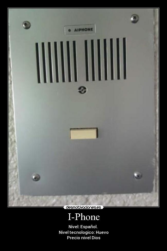 I-Phone - Nivel: Español.
Nivel tecnologico: Huevo
Precio nivel Dios