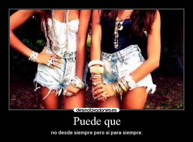 Puede que - no desde siempre pero si para siempre.