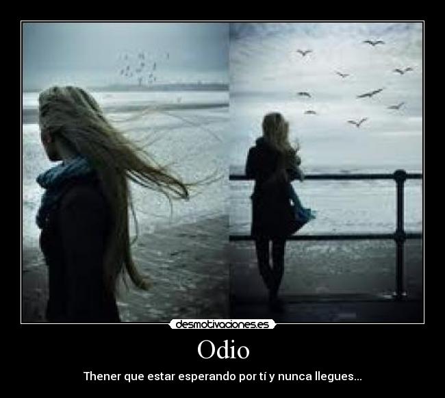 Odio - Thener que estar esperando por tí y nunca llegues...