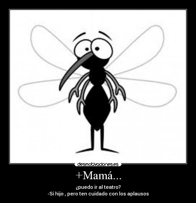+Mamá... - ¿puedo ir al teatro?
-Si hijo , pero ten cuidado con los aplausos