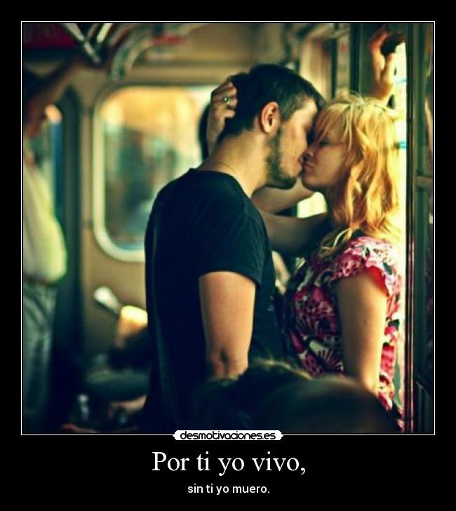 Por ti yo vivo, - sin ti yo muero.