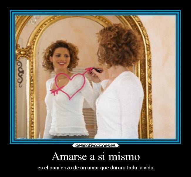 Amarse a si mismo - es el comienzo de un amor que durara toda la vida.