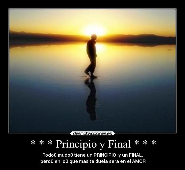 * * * Principio y Final * * * - Todo0 mudo0 tiene un PRINCIPIO y un FINAL,
pero0 en lo0 que mas te duela sera en el AMOR