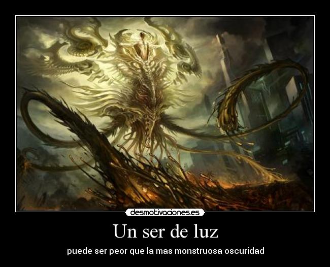 Un ser de luz - puede ser peor que la mas monstruosa oscuridad