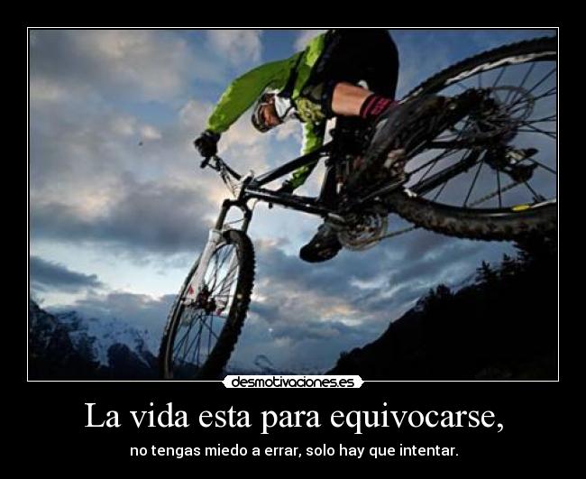 La vida esta para equivocarse, - no tengas miedo a errar, solo hay que intentar.