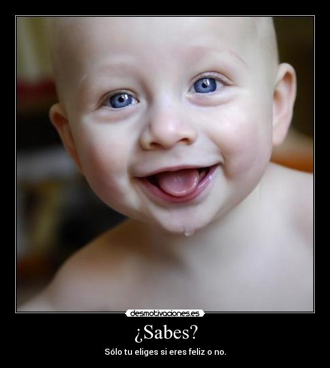 ¿Sabes? - Sólo tu eliges si eres feliz o no.