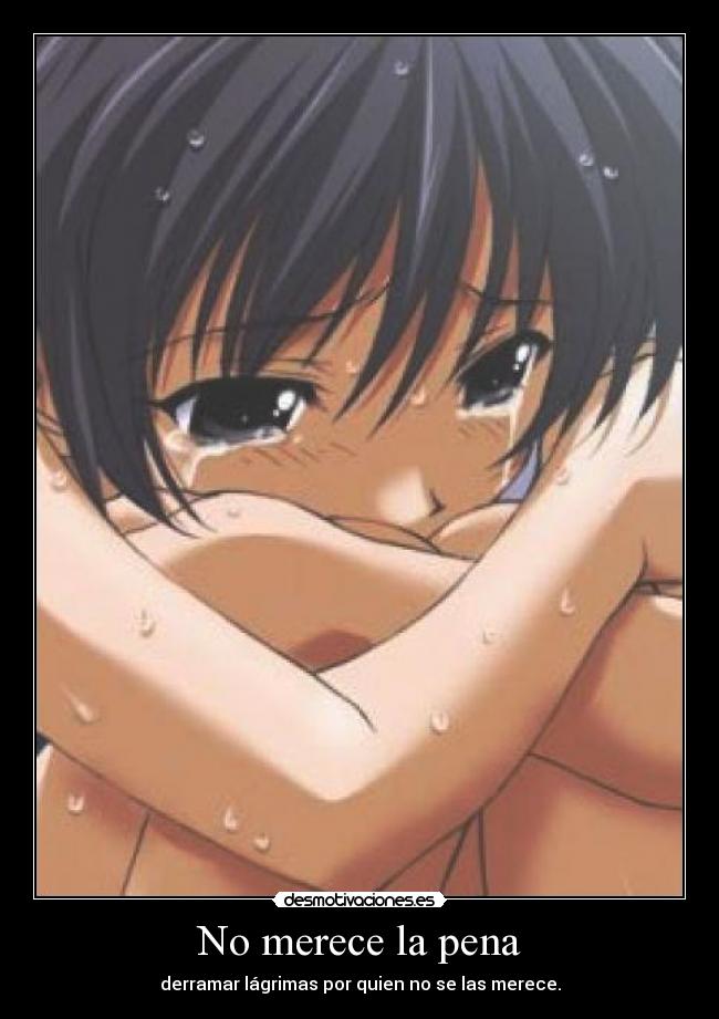 No merece la pena - derramar lágrimas por quien no se las merece.