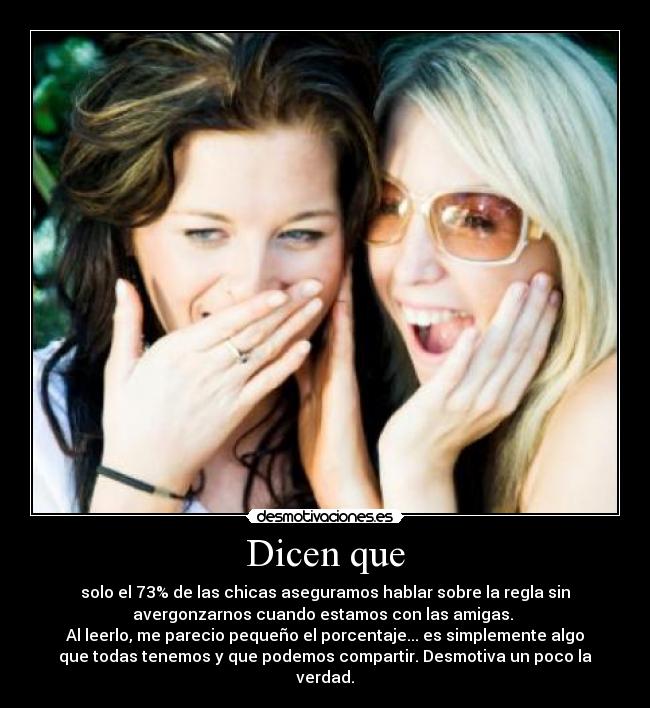 Dicen que - solo el 73% de las chicas aseguramos hablar sobre la regla sin
avergonzarnos cuando estamos con las amigas. 
Al leerlo, me parecio pequeño el porcentaje... es simplemente algo
que todas tenemos y que podemos compartir. Desmotiva un poco la
verdad.