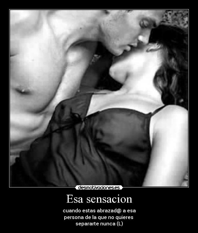 Esa sensacion - cuando estas abrazad@ a esa
persona de la que no quieres
separarte nunca (L)