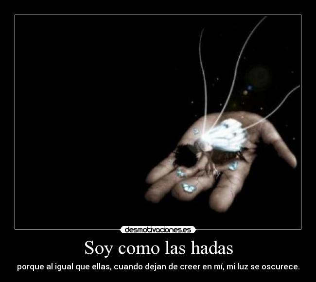 Soy como las hadas - porque al igual que ellas, cuando dejan de creer en mí, mi luz se oscurece.