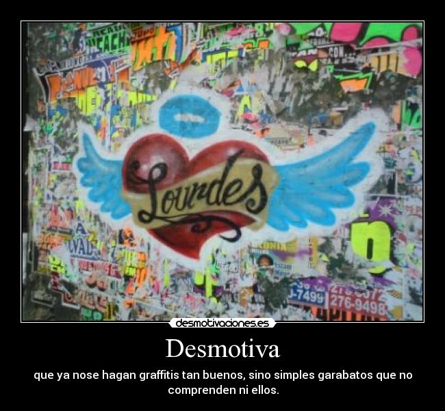 Desmotiva - que ya nose hagan graffitis tan buenos, sino simples garabatos que no
comprenden ni ellos.