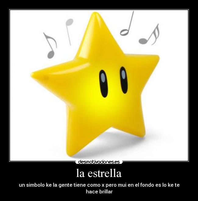 la estrella - un simbolo ke la gente tiene como x pero mui en el fondo es lo ke te hace brillar