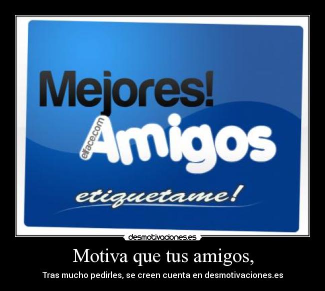 Motiva que tus amigos, -