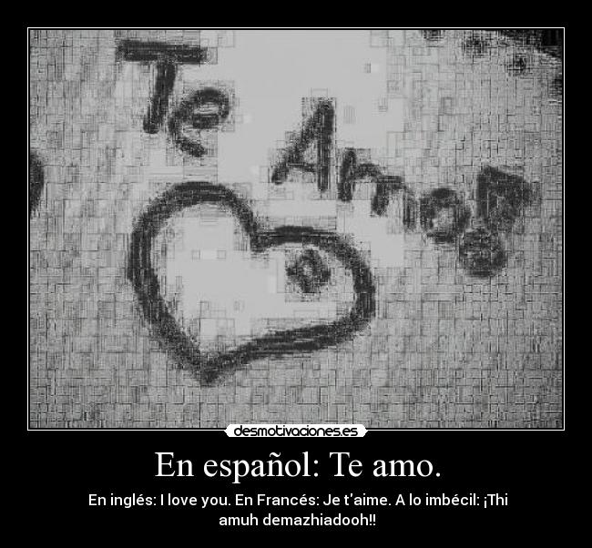 En español: Te amo. - En inglés: I love you. En Francés: Je taime. A lo imbécil: ¡Thi amuh demazhiadooh!!