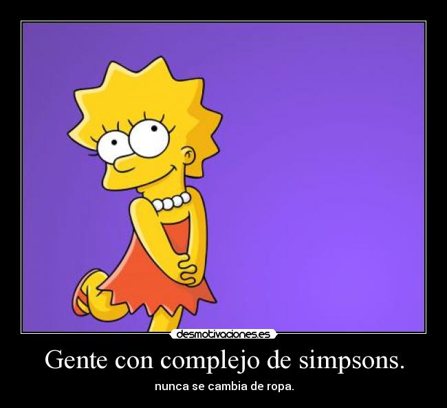 Gente con complejo de simpsons. - nunca se cambia de ropa.
