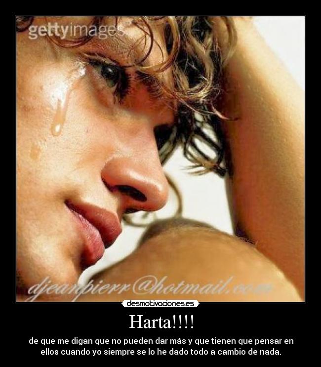 Harta!!!! - de que me digan que no pueden dar más y que tienen que pensar en
ellos cuando yo siempre se lo he dado todo a cambio de nada.