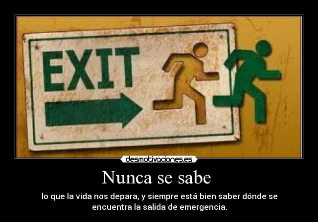 Nunca se sabe  - lo que la vida nos depara, y siempre está bien saber dónde se
encuentra la salida de emergencia.