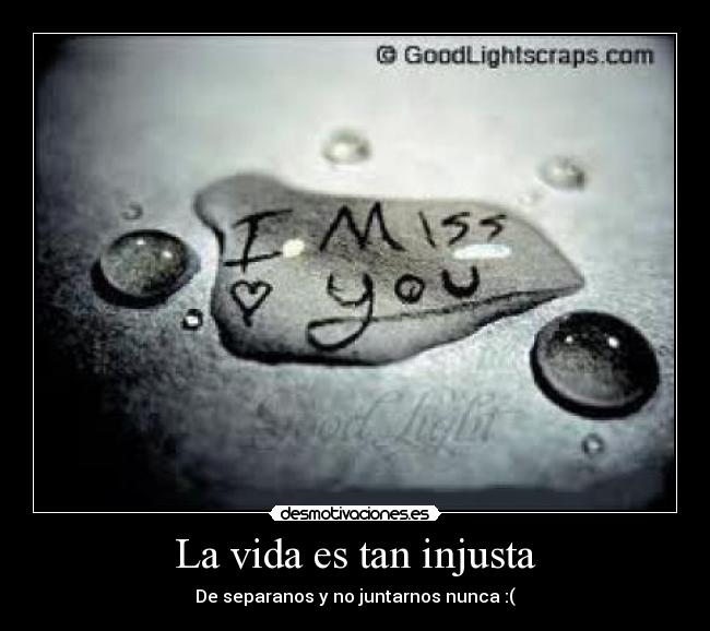 La vida es tan injusta - De separanos y no juntarnos nunca :(
