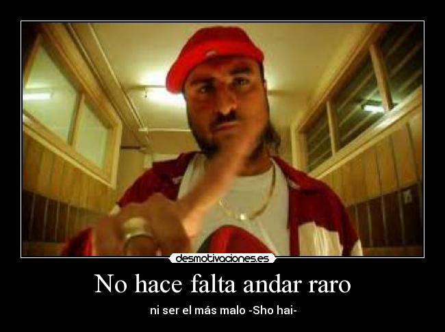 No hace falta andar raro - ni ser el más malo -Sho hai-