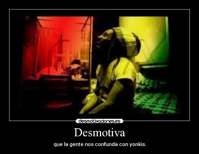 Desmotiva - que la gente nos confunda con yonkis.
