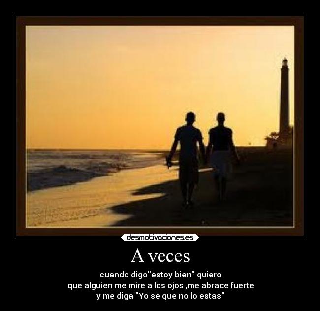 A veces - cuando digoestoy bien quiero
que alguien me mire a los ojos ,me abrace fuerte
y me diga Yo se que no lo estas