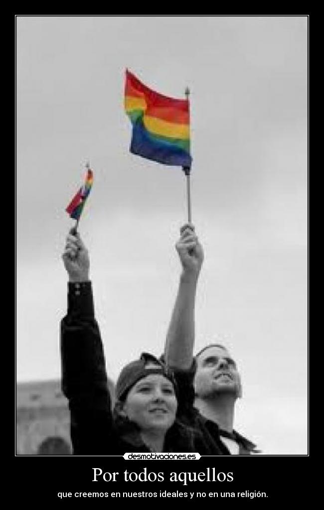 Por todos aquellos - que creemos en nuestros ideales y no en una religión.