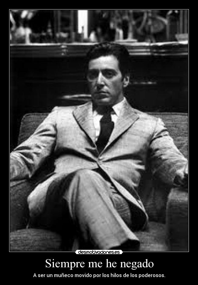 Siempre me he negado - A ser un muñeco movido por los hilos de los poderosos.