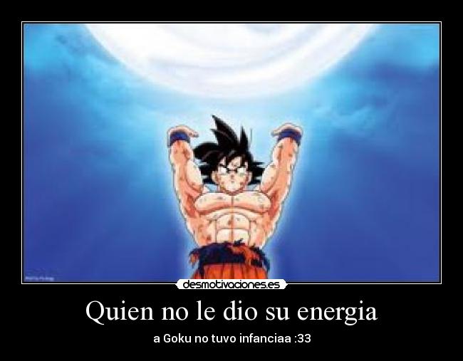 Quien no le dio su energia - a Goku no tuvo infanciaa :33