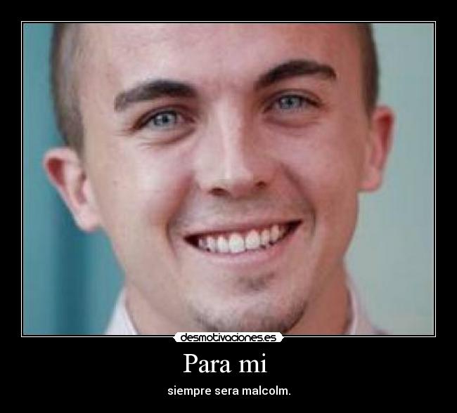 Para mi - siempre sera malcolm.