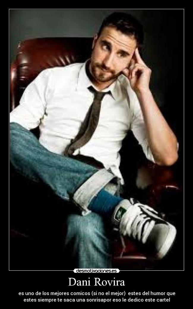 Dani Rovira - es uno de los mejores comicos (si no el mejor)  estes del humor que
estes siempre te saca una sonrisapor eso le dedico este cartel