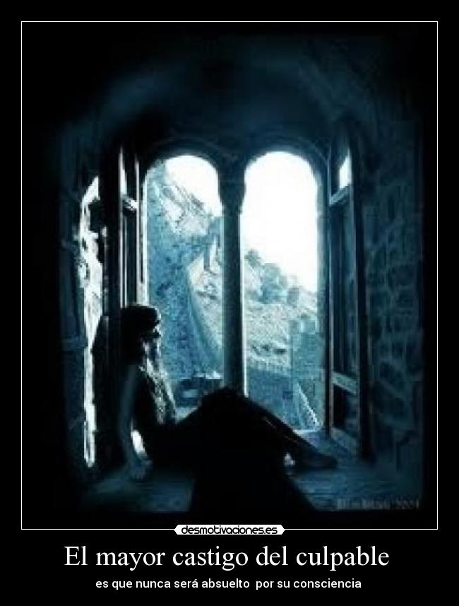 El mayor castigo del culpable - es que nunca será absuelto por su consciencia