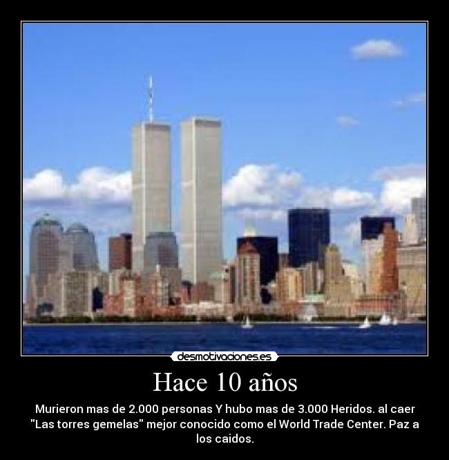 Hace 10 años - Murieron mas de 2.000 personas Y hubo mas de 3.000 Heridos. al caer
Las torres gemelas mejor conocido como el World Trade Center. Paz a
los caidos.