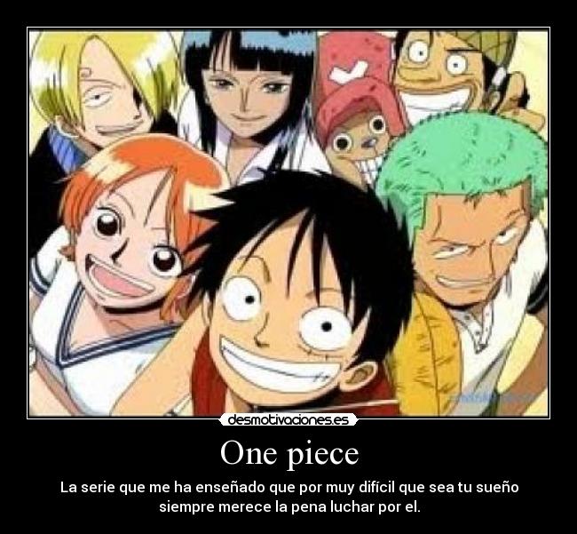 One piece - La serie que me ha enseñado que por muy difícil que sea tu sueño
siempre merece la pena luchar por el.