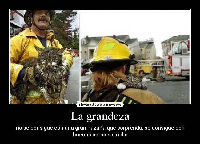 La grandeza - no se consigue con una gran hazaña que sorprenda, se consigue con
buenas obras día a día
