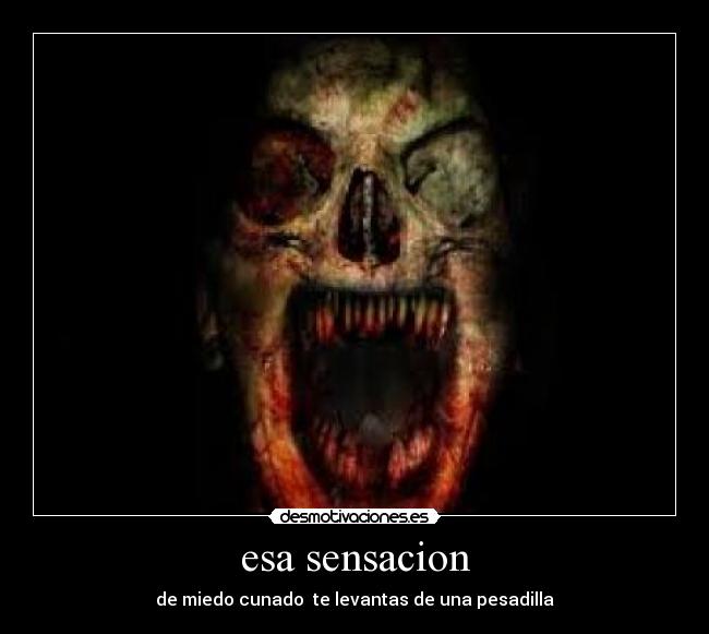 esa sensacion - de miedo cunado  te levantas de una pesadilla