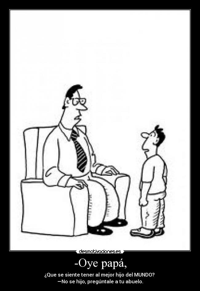 -Oye papá, -