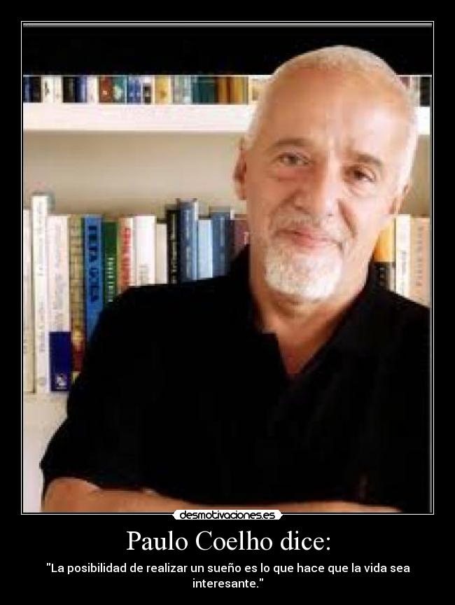 Paulo Coelho dice: - La posibilidad de realizar un sueño es lo que hace que la vida sea interesante.